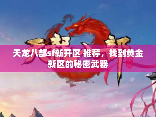 天龙八部sf新开区 推荐，找到黄金新区的秘密武器
