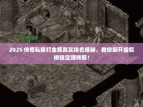 2025 传奇私服打金服真实排名揭秘，教你躲开虚假榜锁定赚钱服！