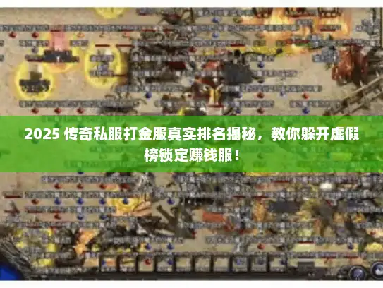 2025 传奇私服打金服真实排名揭秘，教你躲开虚假榜锁定赚钱服！