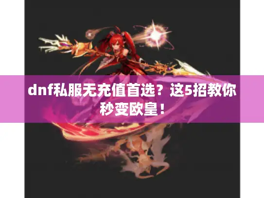 dnf私服无充值首选？这5招教你秒变欧皇！