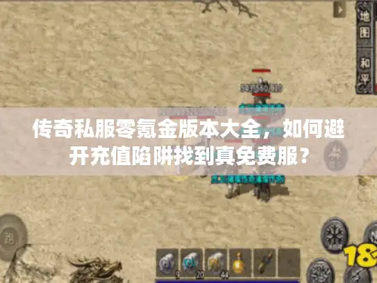 传奇私服零氪金版本大全，如何避开充值陷阱找到真免费服？