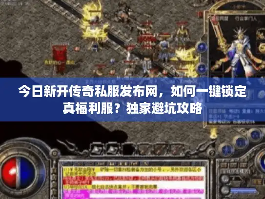 今日新开传奇私服发布网，如何一键锁定真福利服？独家避坑攻略