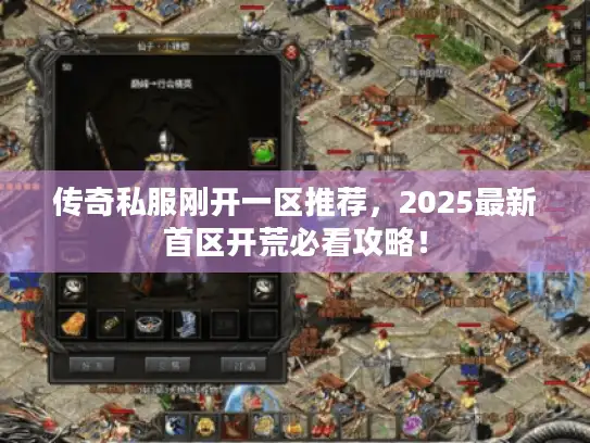 传奇私服刚开一区推荐，2025最新首区开荒必看攻略！