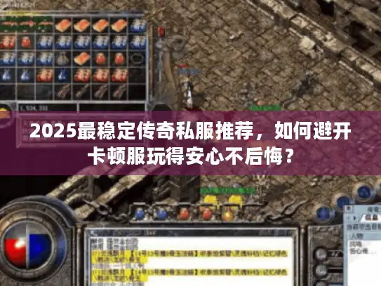 2025最稳定传奇私服推荐，如何避开卡顿服玩得安心不后悔？