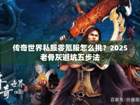 传奇世界私服零氪服怎么挑？2025老骨灰避坑五步法