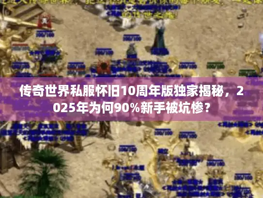 传奇世界私服怀旧10周年版独家揭秘，2025年为何90%新手被坑惨？