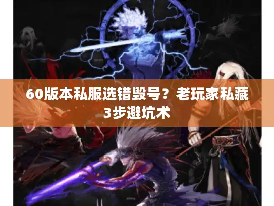 60版本私服选错毁号？老玩家私藏3步避坑术