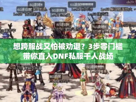 想跨服战又怕被劝退？3步零门槛带你直入DNF私服千人战场