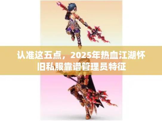 认准这五点，2025年热血江湖怀旧私服靠谱管理员特征