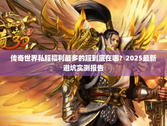 传奇世界私服福利最多的服到底在哪？2025最新避坑实测报告