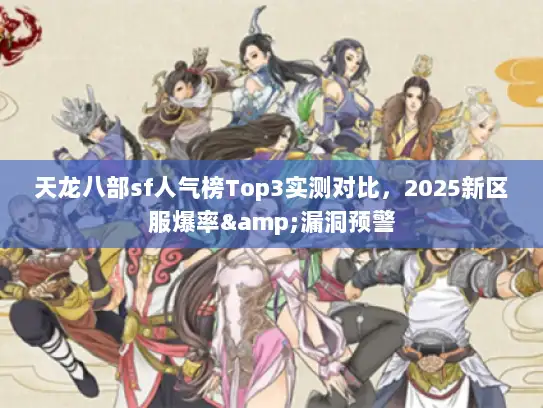 天龙八部sf人气榜Top3实测对比，2025新区服爆率&漏洞预警