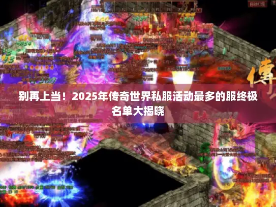 别再上当！2025年传奇世界私服活动最多的服终极名单大揭晓