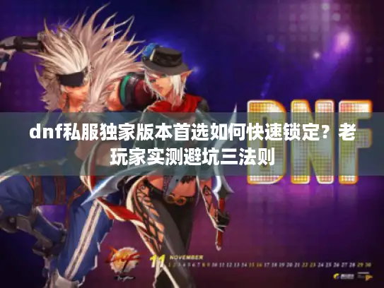 dnf私服独家版本首选如何快速锁定？老玩家实测避坑三法则