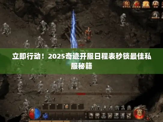 立即行动!2025奇迹开服日程表秒锁最佳私服秘籍 立即行动!2025奇迹开服日程表秒锁最佳私服秘籍