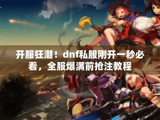 开服狂潮！dnf私服刚开一秒必看，全服爆满前抢注教程