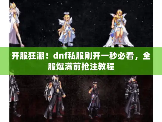 开服狂潮！dnf私服刚开一秒必看，全服爆满前抢注教程