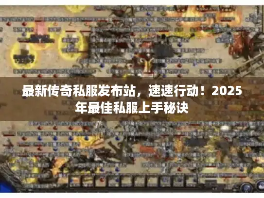 最新传奇私服发布站，速速行动！2025年最佳私服上手秘诀