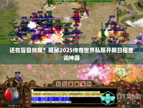 还在盲目找服？揭秘2025传奇世界私服开服日程查询神器