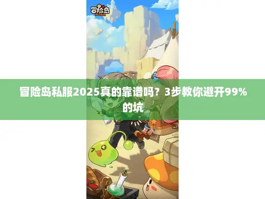冒险岛私服2025真的靠谱吗？3步教你避开99%的坑