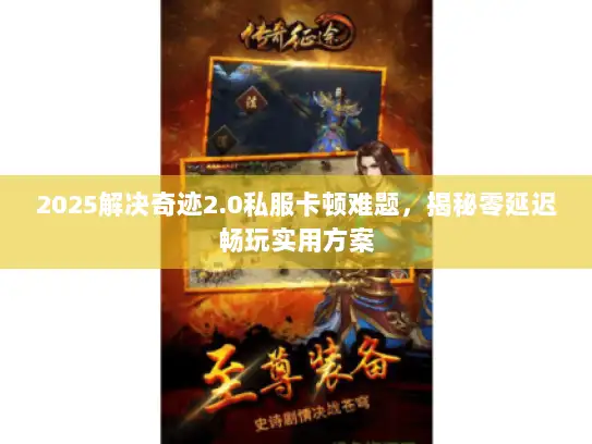 2025解决奇迹2.0私服卡顿难题,揭秘零延迟畅玩实用方案 2025解决奇迹2.0私服卡顿难题,揭秘零延迟畅玩实用方案