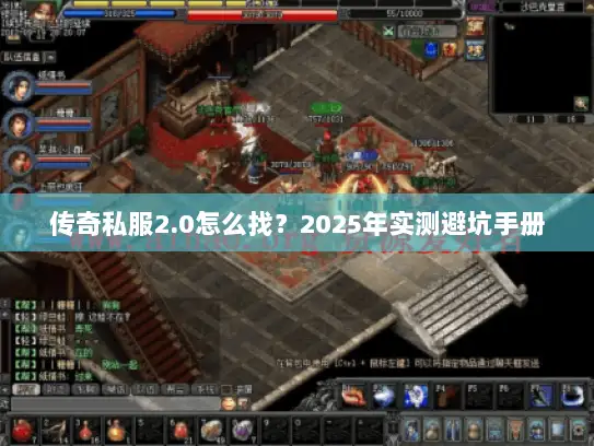 传奇私服2.0怎么找？2025年实测避坑手册