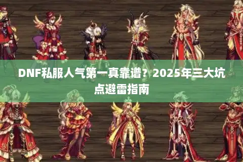 DNF私服人气第一真靠谱？2025年三大坑点避雷指南