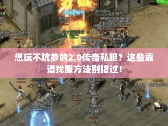 想玩不坑爹的2.0传奇私服？这些靠谱找服方法别错过！