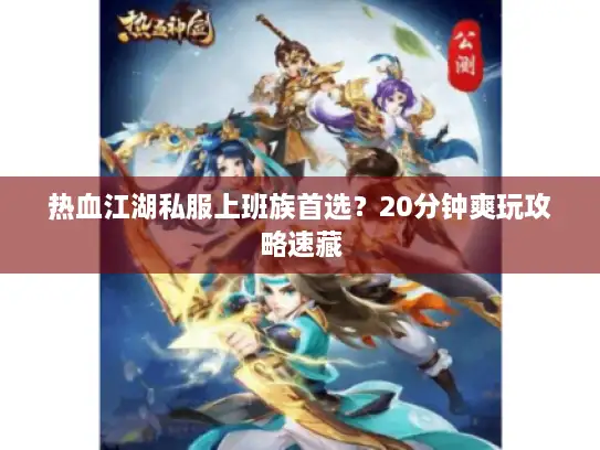 热血江湖私服上班族首选？20分钟爽玩攻略速藏