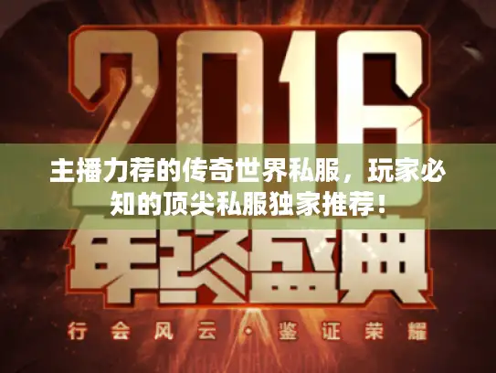 主播力荐的传奇世界私服,玩家必知的顶尖私服独家推荐! 主播力荐的传奇世界私服,玩家必知的顶尖私服独家推荐!