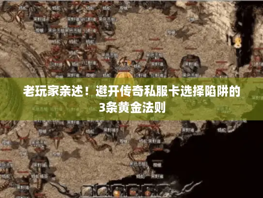 老玩家亲述!避开传奇私服卡选择陷阱的3条黄金法则 老玩家亲述!避开传奇私服卡选择陷阱的3条黄金法则