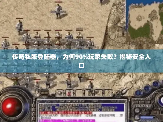 传奇私服登陆器，为何90%玩家失败？揭秘安全入口