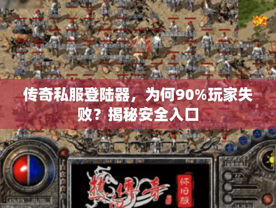 传奇私服登陆器，为何90%玩家失败？揭秘安全入口