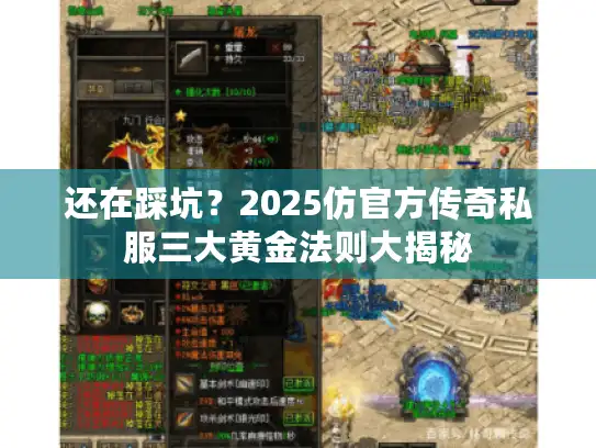 还在踩坑?2025仿官方传奇私服三大黄金法则大揭秘 还在踩坑?2025仿官方传奇私服三大黄金法则大揭秘