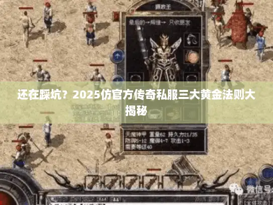 还在踩坑?2025仿官方传奇私服三大黄金法则大揭秘 还在踩坑?2025仿官方传奇私服三大黄金法则大揭秘