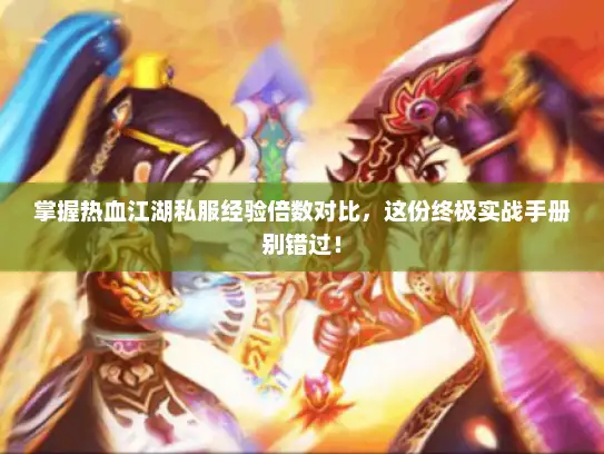 掌握热血江湖私服经验倍数对比，这份终极实战手册别错过！