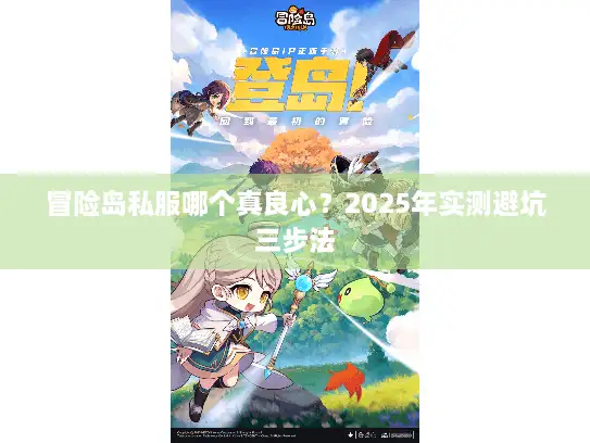冒险岛私服哪个真良心?2025年实测避坑三步法 冒险岛私服哪个真良心?2025年实测避坑三步法