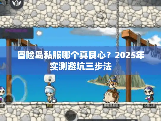 冒险岛私服哪个真良心?2025年实测避坑三步法 冒险岛私服哪个真良心?2025年实测避坑三步法
