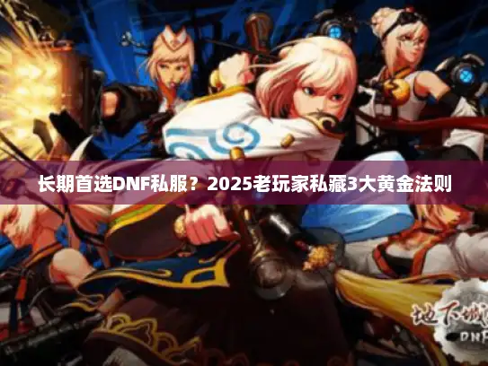 长期首选DNF私服？2025老玩家私藏3大黄金法则