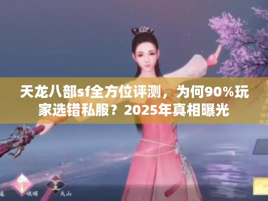 天龙八部sf全方位评测，为何90%玩家选错私服？2025年真相曝光