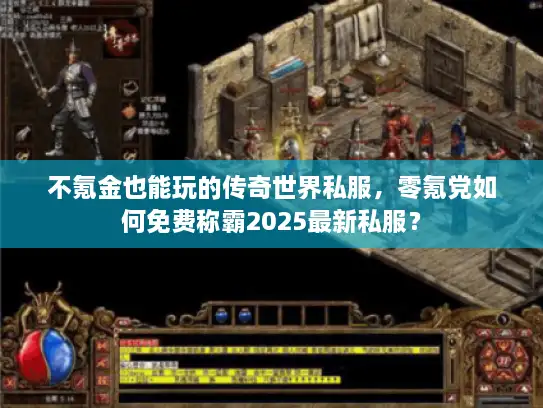 不氪金也能玩的传奇世界私服，零氪党如何免费称霸2025最新私服？