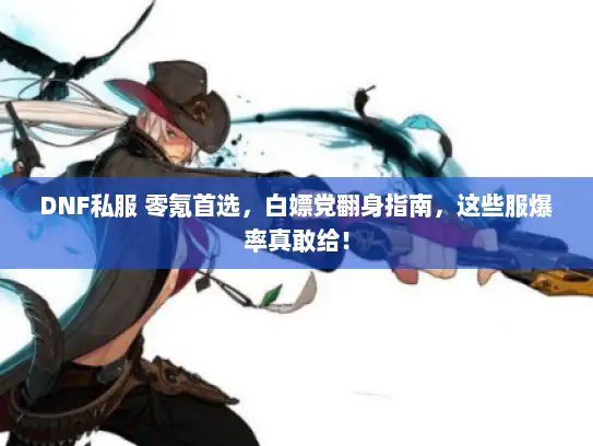 DNF私服 零氪首选，白嫖党翻身指南，这些服爆率真敢给！