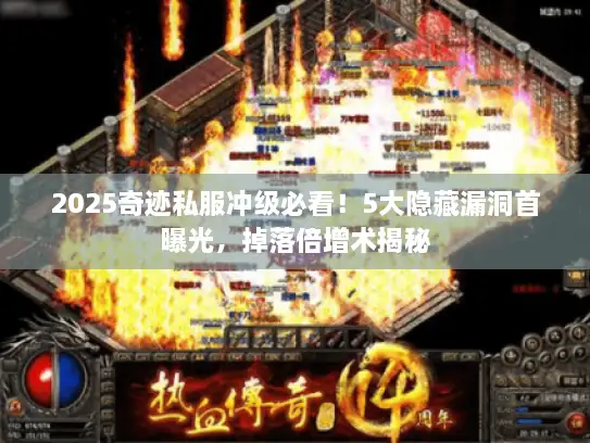 2025奇迹私服冲级必看!5大隐藏漏洞首曝光,掉落倍增术揭秘 2025奇迹私服冲级必看!5大隐藏漏洞首曝光,掉落倍增术揭秘