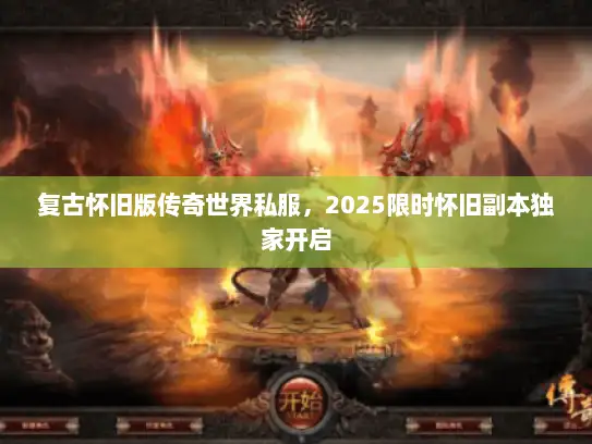 复古怀旧版传奇世界私服，2025限时怀旧副本独家开启