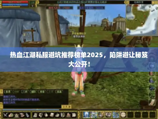热血江湖私服避坑推荐榜单2025，陷阱避让秘笈大公开！