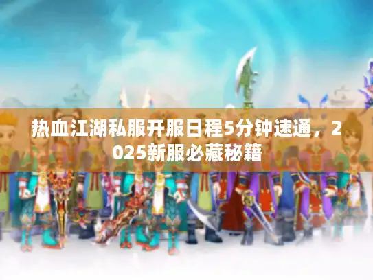 热血江湖私服开服日程5分钟速通，2025新服必藏秘籍