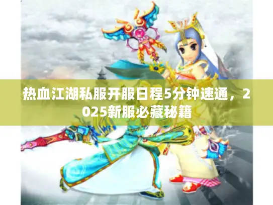 热血江湖私服开服日程5分钟速通，2025新服必藏秘籍