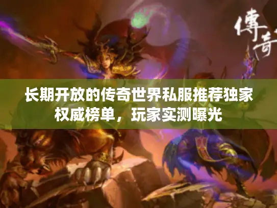 长期开放的传奇世界私服推荐独家权威榜单，玩家实测曝光