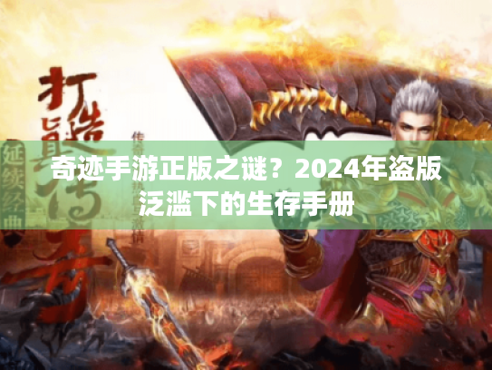 奇迹手游正版之谜？2024年盗版泛滥下的生存手册