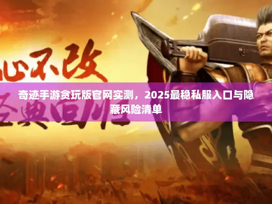 奇迹手游贪玩版官网实测，2025最稳私服入口与隐藏风险清单