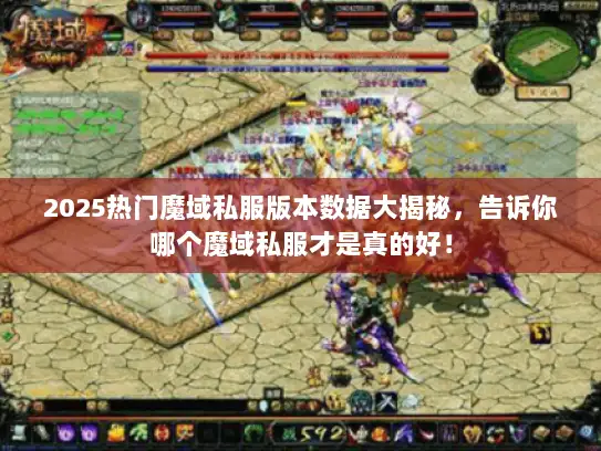 2025热门魔域私服版本数据大揭秘，告诉你哪个魔域私服才是真的好！